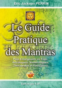 LE GUIDE PRATIQUE DES MANTRAS - POUR ENSEIGNANTS EN YOGA, ASTROLOGUES, NUMEROLOGUES, THERAPEUTES ET