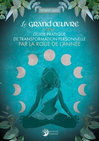 LE GRAND OEUVRE - GUIDE PRATIQUE DE TRANSFORMATION PERSONNELLE PAR LA ROUE DE L'ANNEE