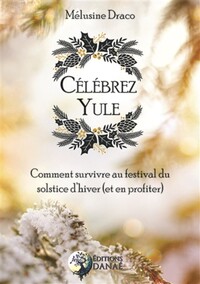 CELEBREZ YULE - COMMENT SURVIVRE AU FESTIVAL DU SOLSTICE D'HIVER (ET EN PROFITER)