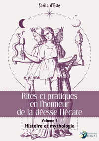 RITES ET PRATIQUES EN L'HONNEUR DE LA DEESSE HECATE - VOLUME I - HISTOIRE ET MYTHOLOGIE