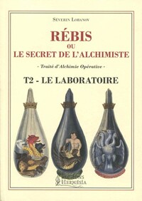 REBIS OU LE SECRET DE L'ALCHIMISTE T2 - LE LABORATOIRE - TRAITE D'ALCHIMIE OPERATIVE