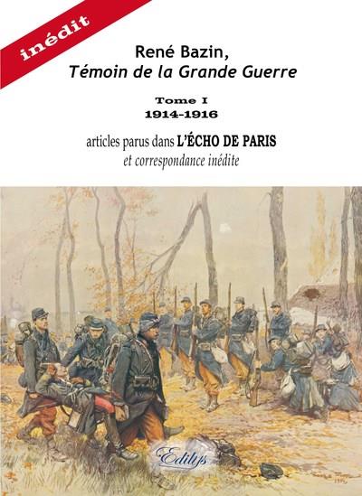 RENE BAZIN, TEMOIN DE LA GRANDE GUERRE - TOME I 1914-1916 ARTICLES PARUS DANS L'ECHO DE PARIS, ET CO