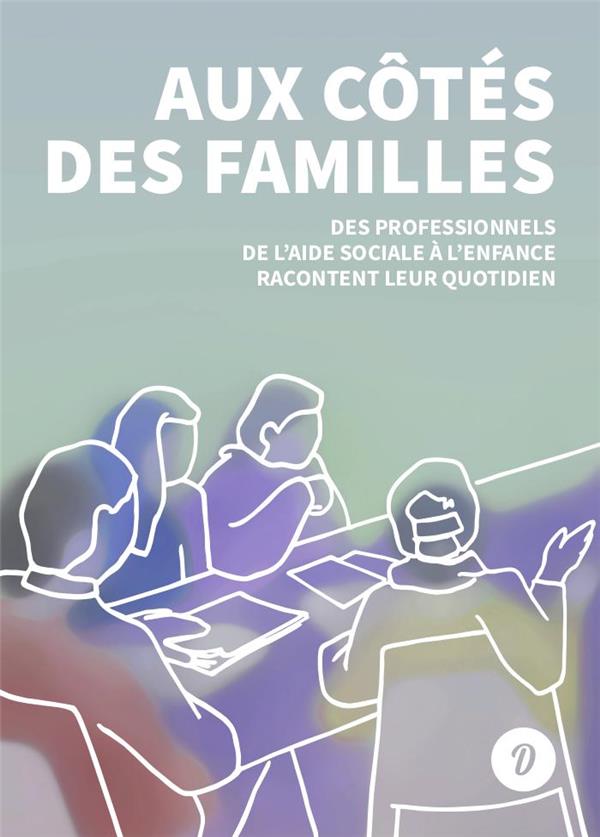AUX COTES DES FAMILLES - DES PROFESSIONNELS DE L'AIDE SOCIALE A L'ENFANCE RACONTENT LEUR QUOTIDIEN