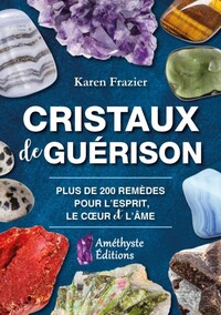 CRISTAUX DE GUERISON - PLUS DE 200 REMEDES POUR L'ESPRIT, LE COEUR ET L'AME