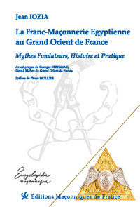LA FRANC-MACONNERIE EGYPTIENNE AU GRAND ORIENT DE FRANCE - MYTHES FONDATEURS, HISTOIRE ET PRATIQUE