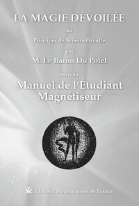 LA MAGIE DEVOILEE OU PRINCIPES DE SCIENCE OCCULTE SUVI DU MANUEL DE L'ETUDIANT MAGNETISEUR
